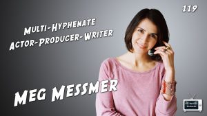 119 – Multi-Hyphenate Actor-Producer-Writer Meg Messmer
